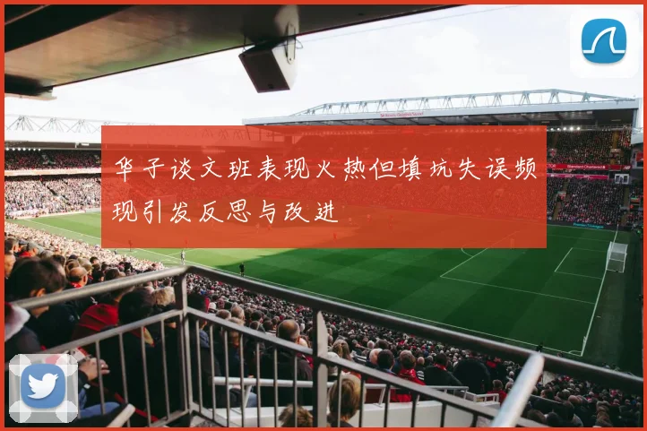 华子谈文班表现火热但填坑失误频现引发反思与改进