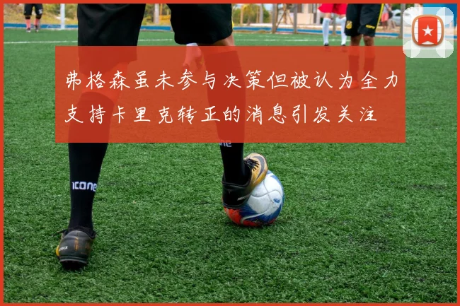 弗格森虽未参与决策但被认为全力支持卡里克转正的消息引发关注