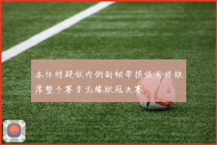 本怀特疑似内侧副韧带损伤或将缺席整个赛季无缘欧冠决赛