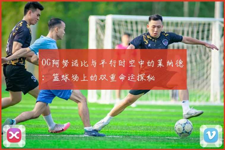 OG阿努诺比与平行时空中的莱纳德：篮球场上的双重命运探秘