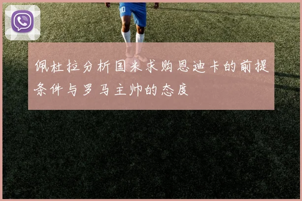 佩杜拉分析国米求购恩迪卡的前提条件与罗马主帅的态度