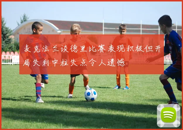 麦克法兰谈德里比赛表现积极但开局失利中柱失点令人遗憾