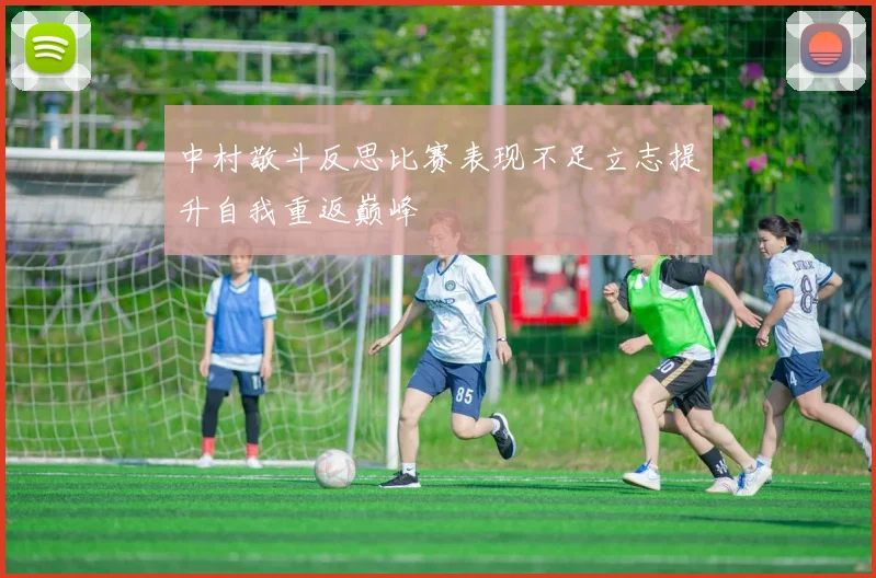 中村敬斗反思比赛表现不足立志提升自我重返巅峰