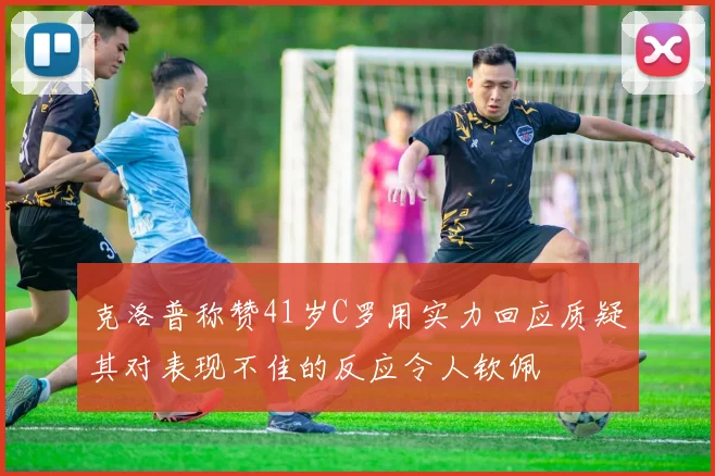 克洛普称赞41岁C罗用实力回应质疑其对表现不佳的反应令人钦佩